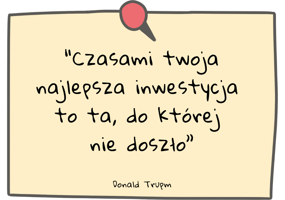 Czasami twoja najlepsza inwestycja to ta, do której nie doszło - Donald Trump
